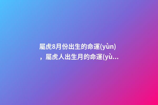 屬虎8月份出生的命運(yùn)，屬虎人出生月的命運(yùn) 1998年屬虎女一生命運(yùn)，1998年8月27日屬虎女是啥命運(yùn)-第1張-觀點(diǎn)-玄機(jī)派